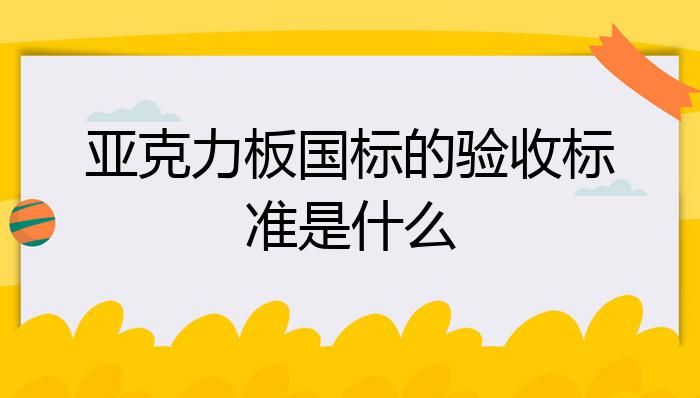 中国·金沙威尼斯(wns)欢乐娱人城-官方网站亚克力板国标的验收标准是什么？(图1)